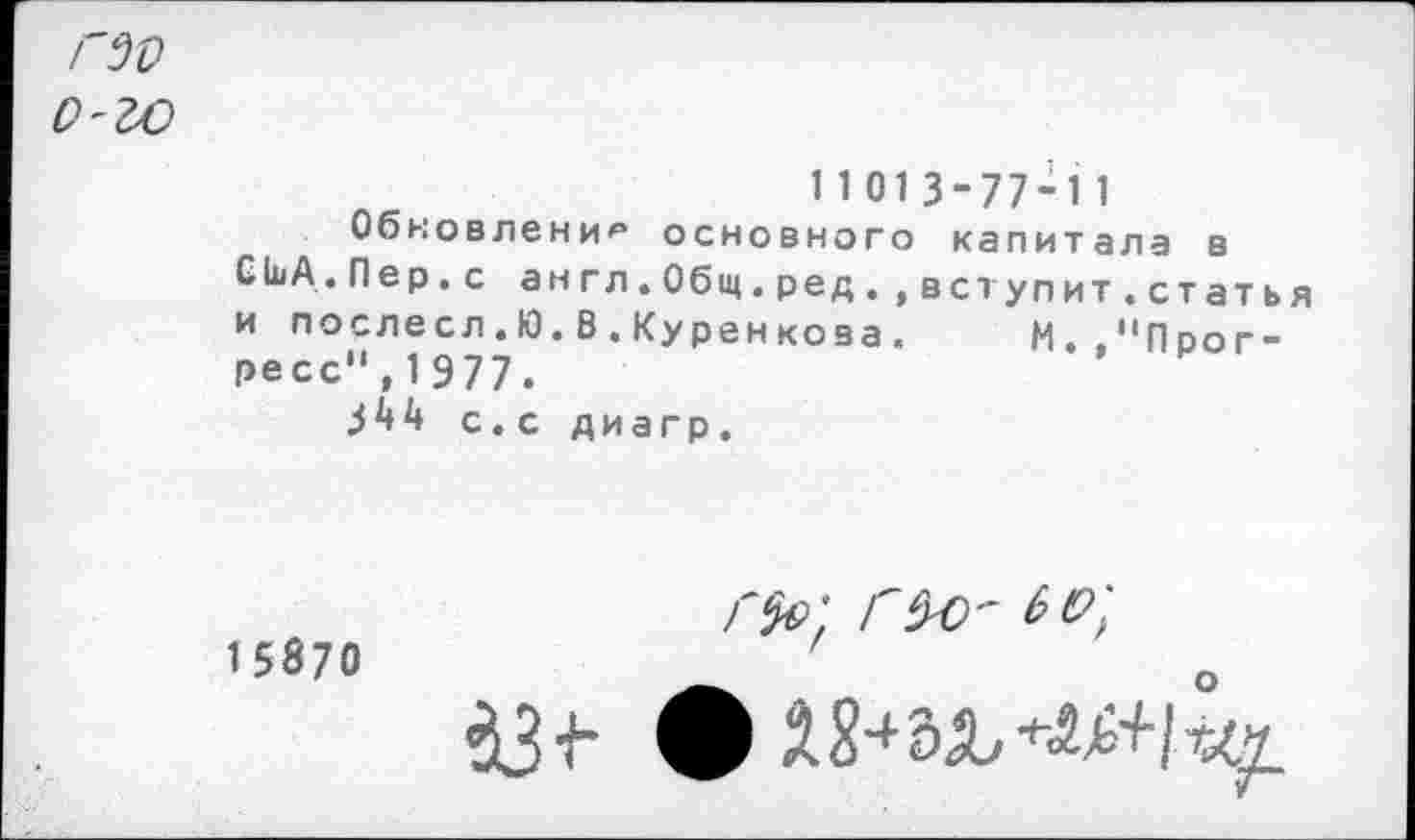 ﻿гзъ
С-М
11013-77-11
Обновление основного капитала в
С1ьА. Пер. с англ.Общ.ред. »вступит.статья и послесл.Ю.В.Куренкова. М.,"Прогресс",1977.
3^4 с. с диагр.
15870
ф 2^3^«+^